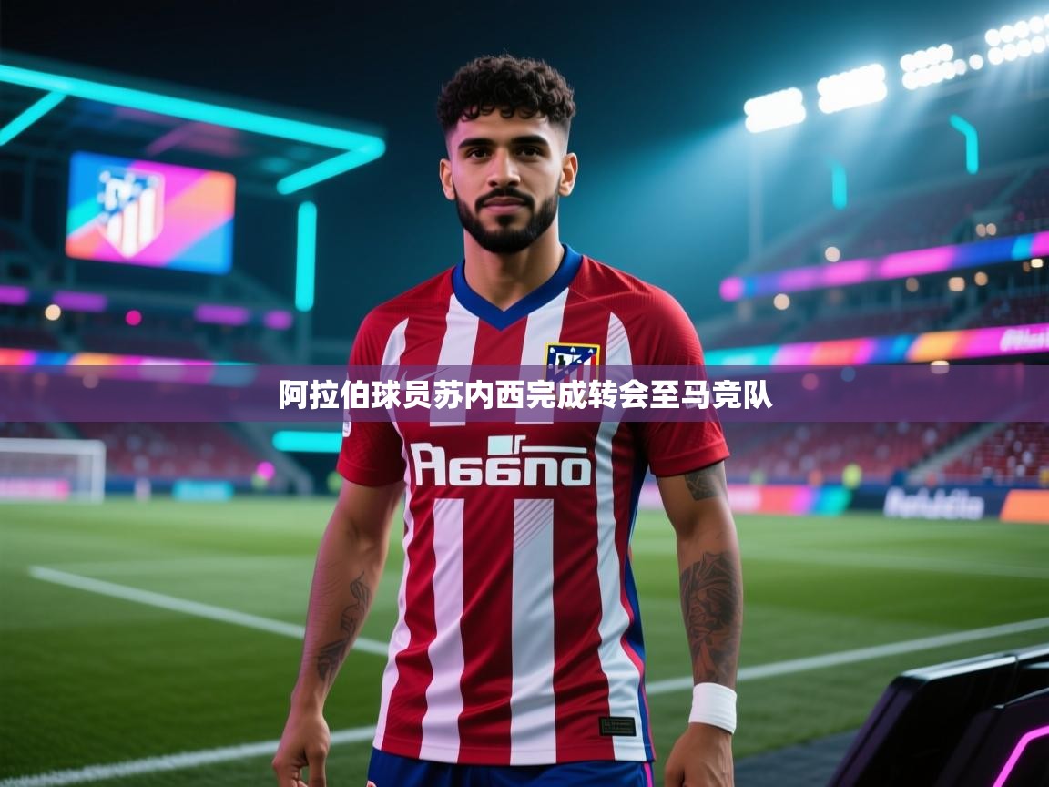 阿拉伯球员苏内西完成转会至马竞队  第2张